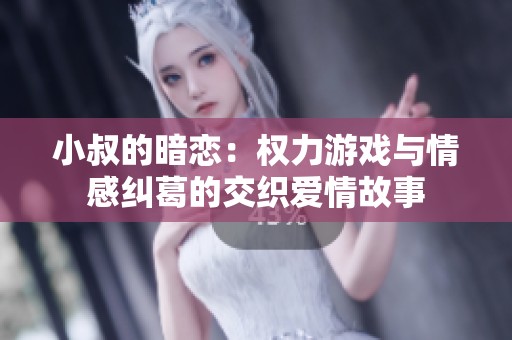 小叔的暗恋：权力游戏与情感纠葛的交织爱情故事
