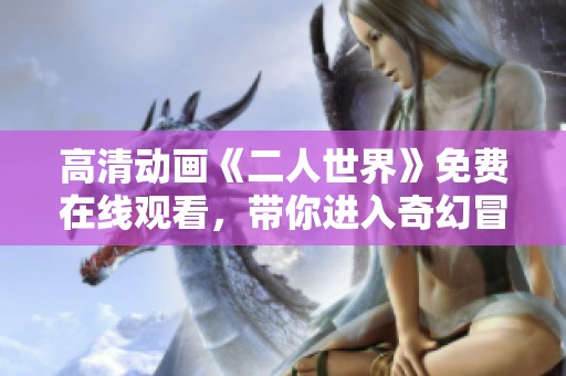 高清动画《二人世界》免费在线观看，带你进入奇幻冒险旅程