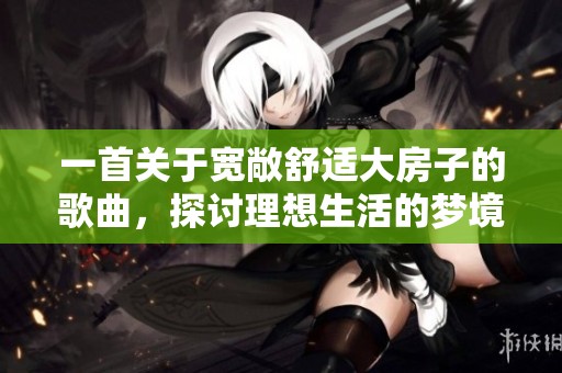 一首关于宽敞舒适大房子的歌曲，探讨理想生活的梦境与追求