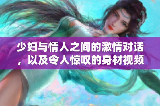 少妇与情人之间的激情对话，以及令人惊叹的身材视频展示