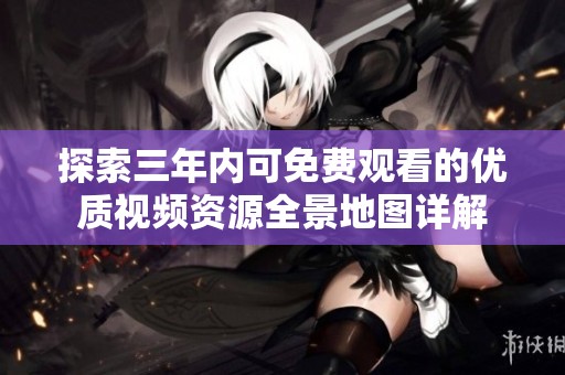 探索三年内可免费观看的优质视频资源全景地图详解