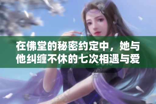 在佛堂的秘密约定中，她与他纠缠不休的七次相遇与爱恋
