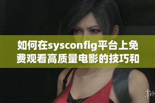 如何在sysconfig平台上免费观看高质量电影的技巧和方法