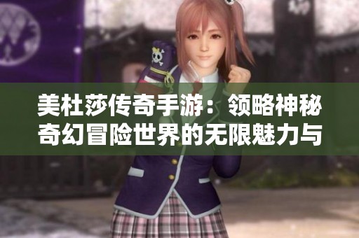 美杜莎传奇手游：领略神秘奇幻冒险世界的无限魅力与挑战