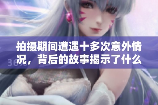 拍摄期间遭遇十多次意外情况，背后的故事揭示了什么？