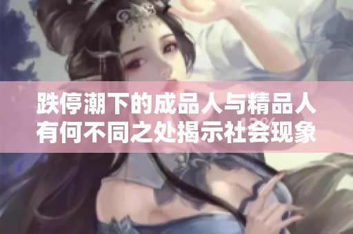跌停潮下的成品人与精品人有何不同之处揭示社会现象分析