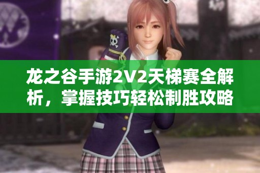 龙之谷手游2V2天梯赛全解析，掌握技巧轻松制胜攻略