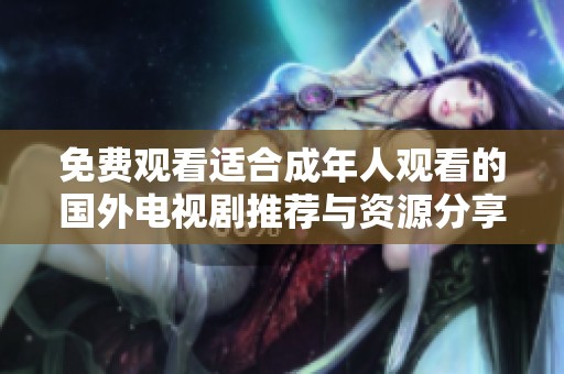 免费观看适合成年人观看的国外电视剧推荐与资源分享