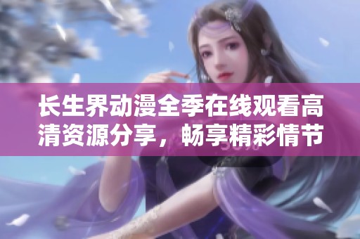 长生界动漫全季在线观看高清资源分享，畅享精彩情节与视觉盛宴