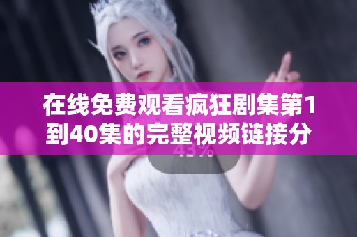 在线免费观看疯狂剧集第1到40集的完整视频链接分享