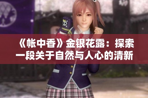 《帐中香》金银花露：探索一段关于自然与人心的清新故事