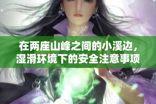 在两座山峰之间的小溪边，湿滑环境下的安全注意事项与行走指南