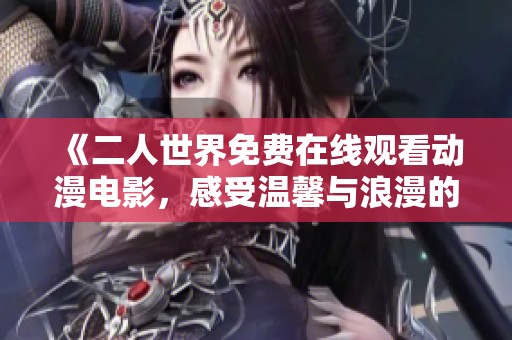 《二人世界免费在线观看动漫电影，感受温馨与浪漫的精彩故事》