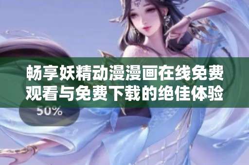 畅享妖精动漫漫画在线免费观看与免费下载的绝佳体验