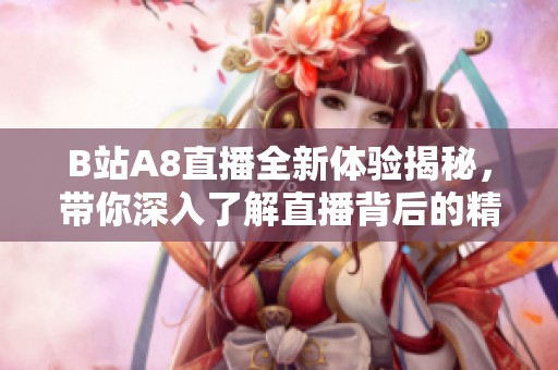 B站A8直播全新体验揭秘，带你深入了解直播背后的精彩故事