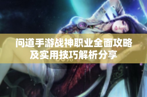 问道手游战神职业全面攻略及实用技巧解析分享