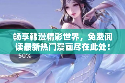 畅享韩漫精彩世界，免费阅读最新热门漫画尽在此处！