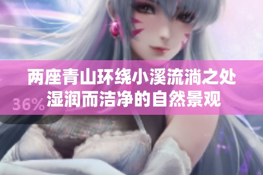 两座青山环绕小溪流淌之处 湿润而洁净的自然景观