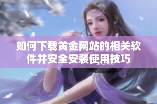 如何下载黄金网站的相关软件并安全安装使用技巧