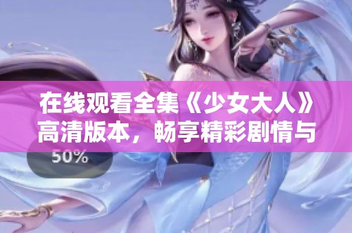 在线观看全集《少女大人》高清版本，畅享精彩剧情与动人画面