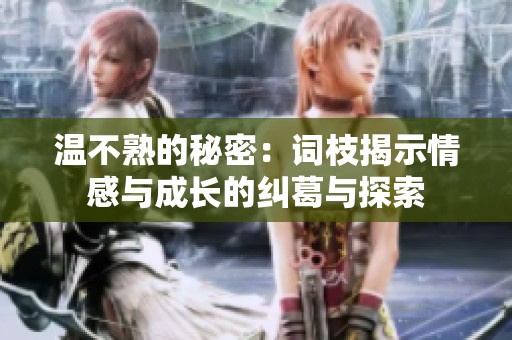 温不熟的秘密：词枝揭示情感与成长的纠葛与探索