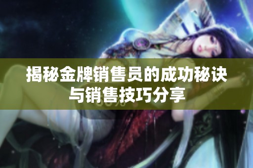 揭秘金牌销售员的成功秘诀与销售技巧分享