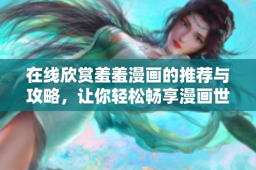 在线欣赏羞羞漫画的推荐与攻略，让你轻松畅享漫画世界