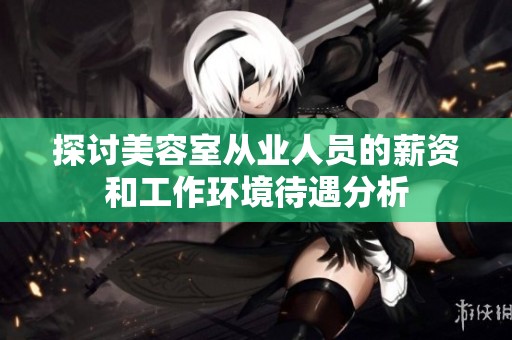 探讨美容室从业人员的薪资和工作环境待遇分析