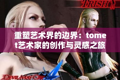 重塑艺术界的边界：tomet艺术家的创作与灵感之旅
