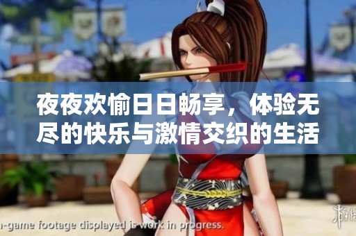 夜夜欢愉日日畅享，体验无尽的快乐与激情交织的生活方式