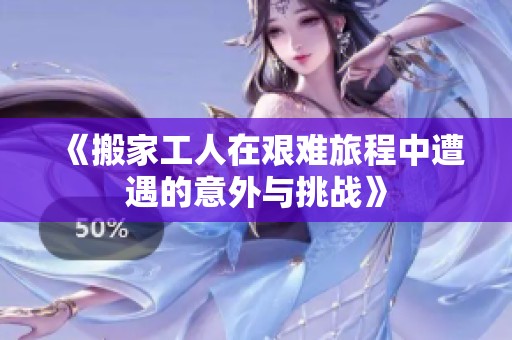《搬家工人在艰难旅程中遭遇的意外与挑战》