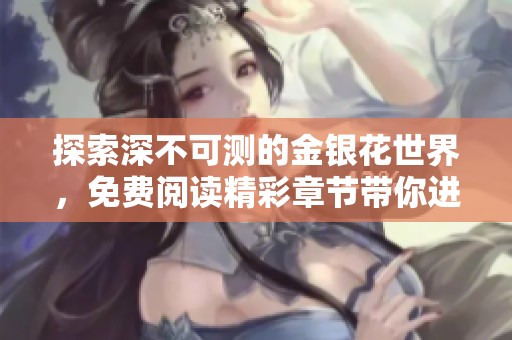 探索深不可测的金银花世界，免费阅读精彩章节带你进入故事深处