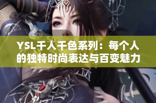 YSL千人千色系列：每个人的独特时尚表达与百变魅力解析