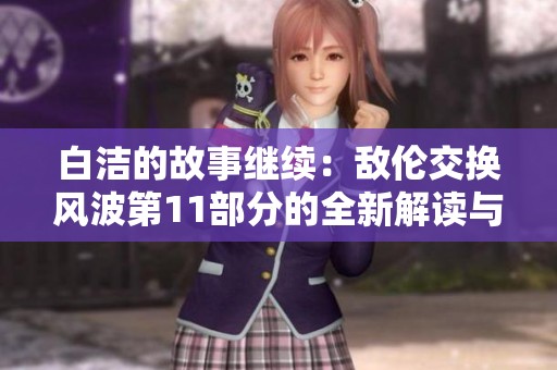 白洁的故事继续：敌伦交换风波第11部分的全新解读与感悟