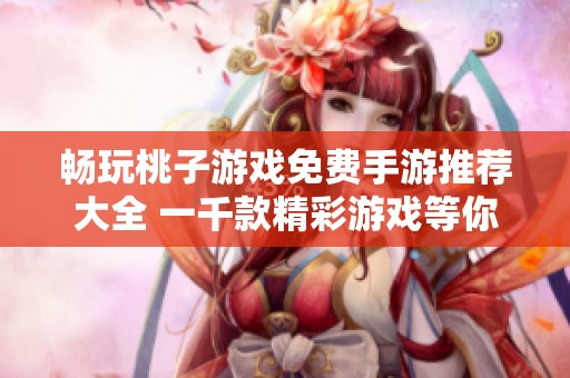畅玩桃子游戏免费手游推荐大全 一千款精彩游戏等你来体验！