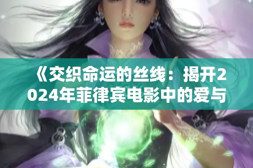 《交织命运的丝线：揭开2024年菲律宾电影中的爱与纠缠之谜》