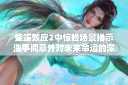 蝴蝶效应2中惊险场景揭示洗手间意外对未来命运的深远影响