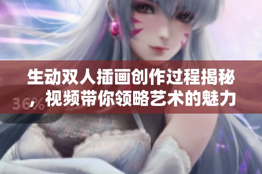 生动双人插画创作过程揭秘，视频带你领略艺术的魅力与灵感 