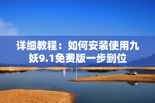 详细教程：如何安装使用九妖9.1免费版一步到位
