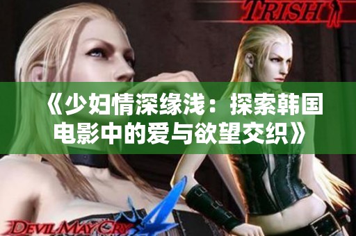 《少妇情深缘浅：探索韩国电影中的爱与欲望交织》