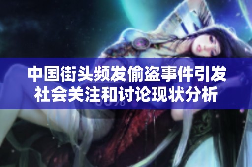 中国街头频发偷盗事件引发社会关注和讨论现状分析