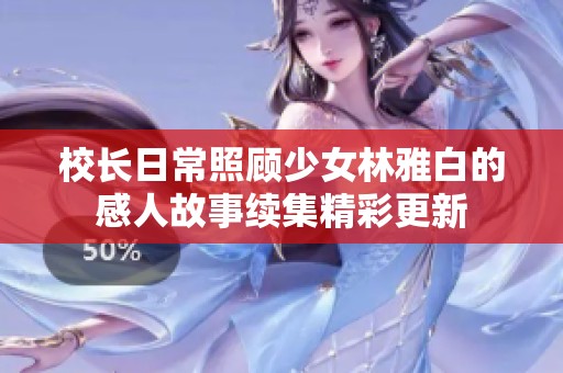 校长日常照顾少女林雅白的感人故事续集精彩更新