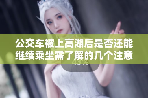 公交车被上高湖后是否还能继续乘坐需了解的几个注意事项