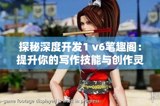 探秘深度开发1 v6笔趣阁：提升你的写作技能与创作灵感