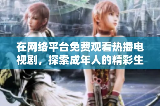 在网络平台免费观看热播电视剧，探索成年人的精彩生活与情感故事