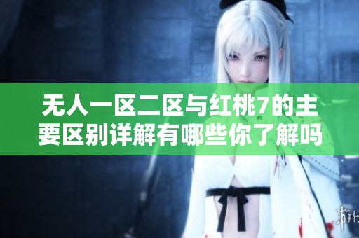 无人一区二区与红桃7的主要区别详解有哪些你了解吗
