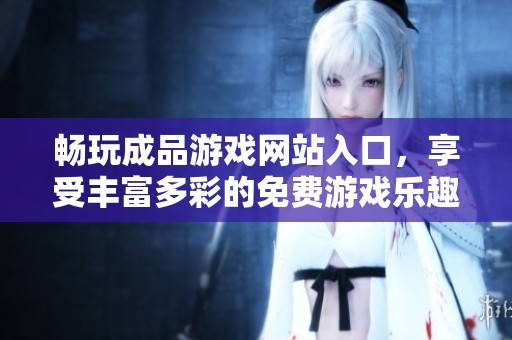 畅玩成品游戏网站入口，享受丰富多彩的免费游戏乐趣