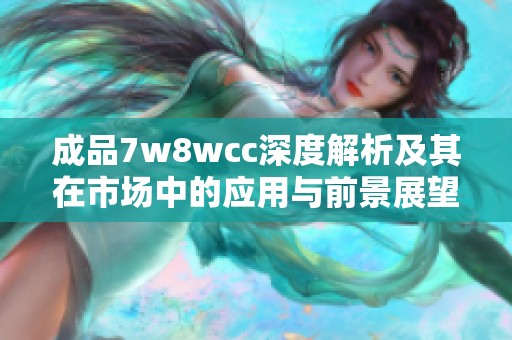 成品7w8wcc深度解析及其在市场中的应用与前景展望
