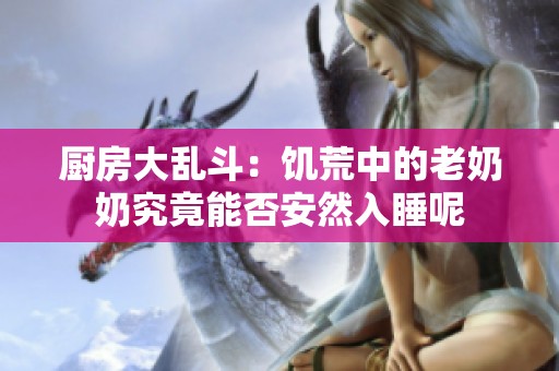 厨房大乱斗：饥荒中的老奶奶究竟能否安然入睡呢