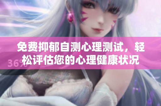 免费抑郁自测心理测试，轻松评估您的心理健康状况